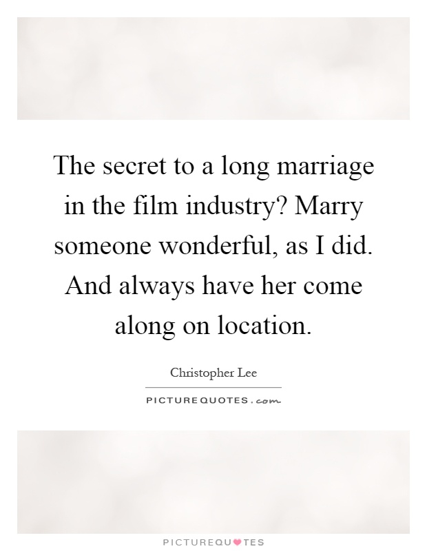 The secret to a long marriage in the film industry? Marry someone wonderful, as I did. And always have her come along on location Picture Quote #1