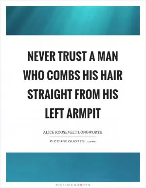 Never trust a man who combs his hair straight from his left armpit Picture Quote #1