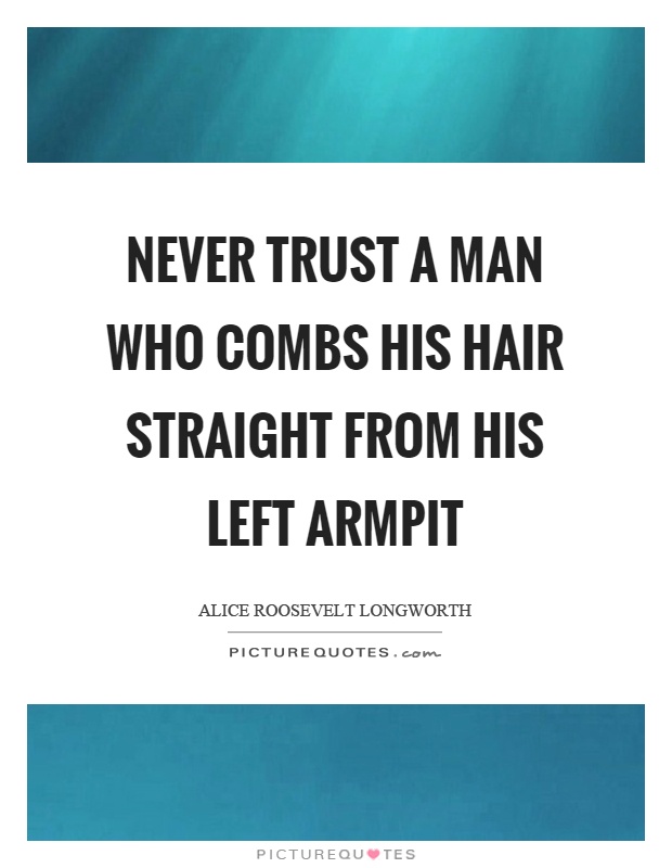 Never trust a man who combs his hair straight from his left armpit Picture Quote #1