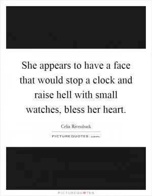 She appears to have a face that would stop a clock and raise hell with small watches, bless her heart Picture Quote #1