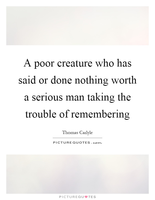 A poor creature who has said or done nothing worth a serious man taking the trouble of remembering Picture Quote #1