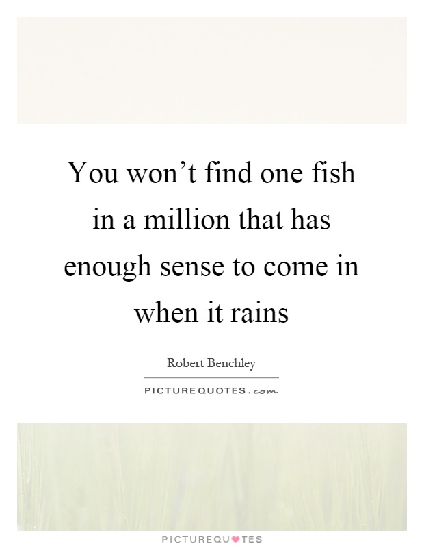 You won't find one fish in a million that has enough sense to come in when it rains Picture Quote #1