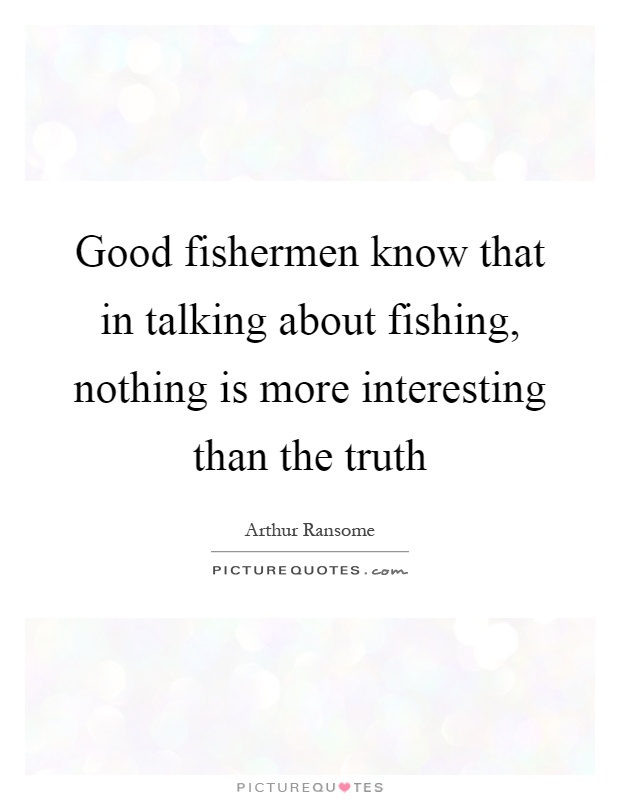 Good fishermen know that in talking about fishing, nothing is more interesting than the truth Picture Quote #1