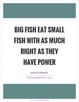 Big fish eat small fish with as much right as they have power Picture Quote #1