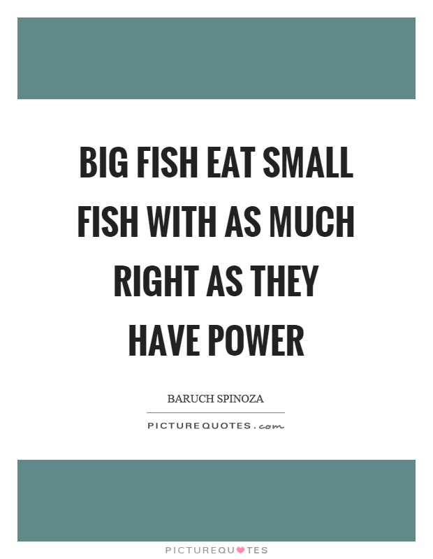Big fish eat small fish with as much right as they have power Picture Quote #1