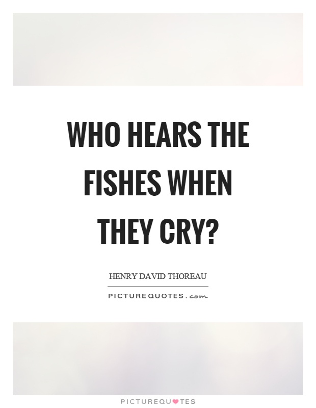 Who hears the fishes when they cry? Picture Quote #1