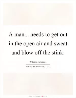 A man... needs to get out in the open air and sweat and blow off the stink Picture Quote #1