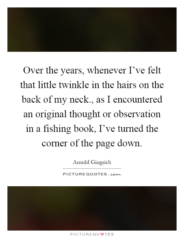Over the years, whenever I've felt that little twinkle in the hairs on the back of my neck., as I encountered an original thought or observation in a fishing book, I've turned the corner of the page down Picture Quote #1