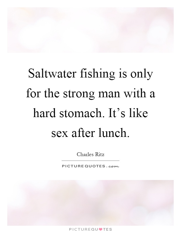 Saltwater fishing is only for the strong man with a hard stomach. It's like sex after lunch Picture Quote #1