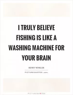 I truly believe fishing is like a washing machine for your brain Picture Quote #1