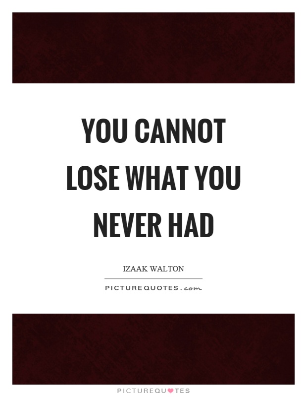 You cannot lose what you never had Picture Quote #1