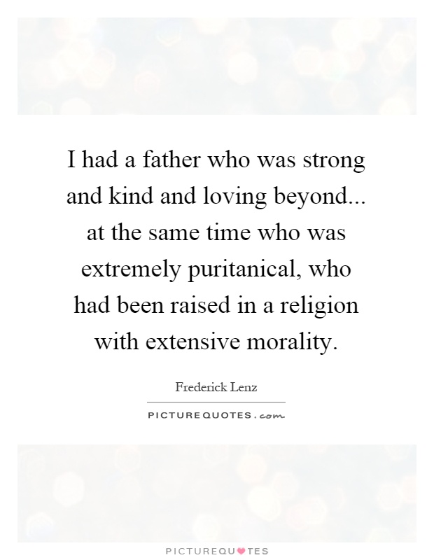 I had a father who was strong and kind and loving beyond... at the same time who was extremely puritanical, who had been raised in a religion with extensive morality Picture Quote #1