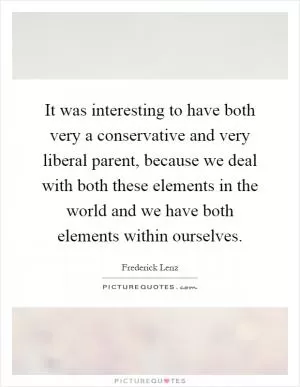 It was interesting to have both very a conservative and very liberal parent, because we deal with both these elements in the world and we have both elements within ourselves Picture Quote #1