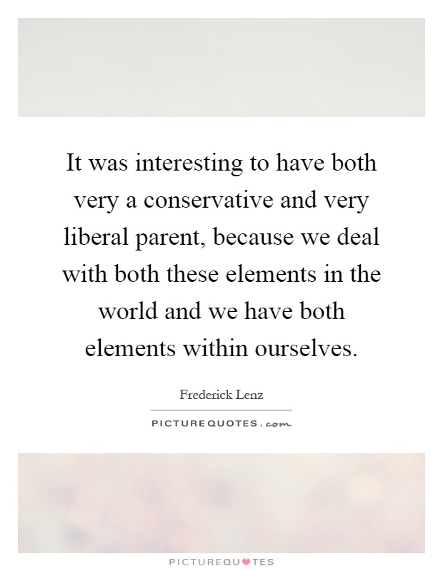 It was interesting to have both very a conservative and very liberal parent, because we deal with both these elements in the world and we have both elements within ourselves Picture Quote #1