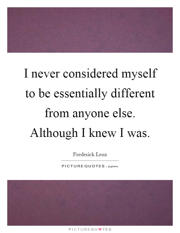 I never considered myself to be essentially different from anyone else. Although I knew I was Picture Quote #1