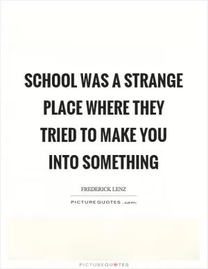 School was a strange place where they tried to make you into something Picture Quote #1