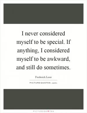 I never considered myself to be special. If anything, I considered myself to be awkward, and still do sometimes Picture Quote #1