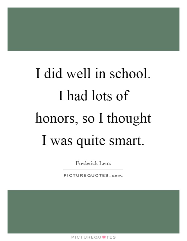 I did well in school. I had lots of honors, so I thought I was quite smart Picture Quote #1