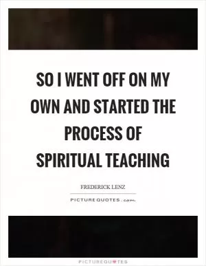 So I went off on my own and started the process of spiritual teaching Picture Quote #1