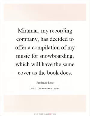 Miramar, my recording company, has decided to offer a compilation of my music for snowboarding, which will have the same cover as the book does Picture Quote #1