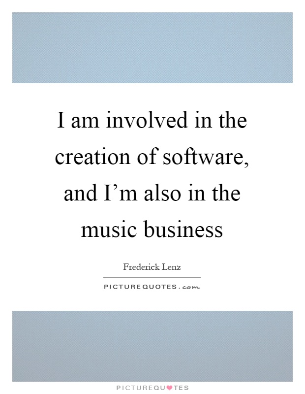 I am involved in the creation of software, and I'm also in the music business Picture Quote #1