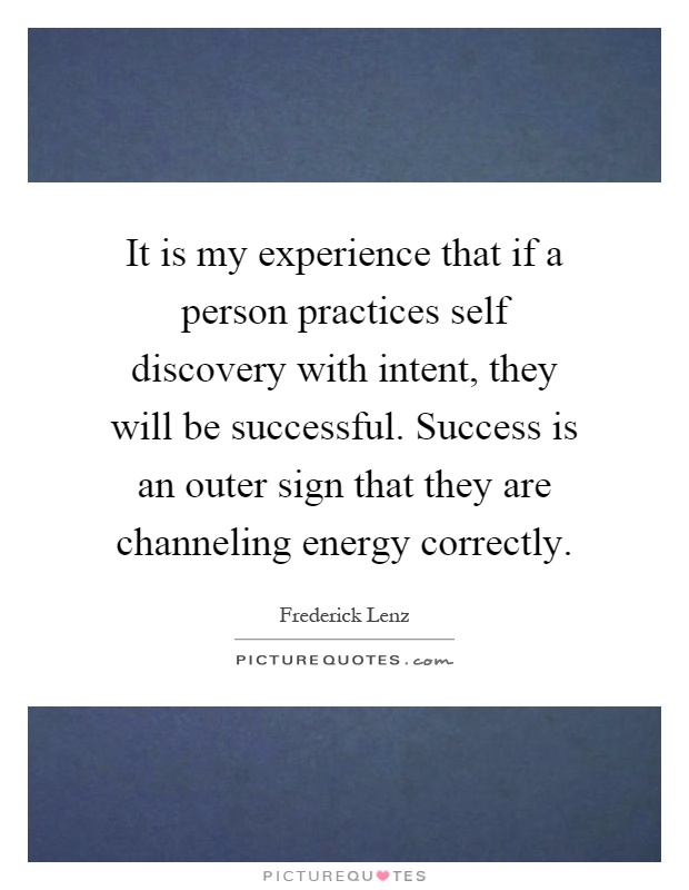 It is my experience that if a person practices self discovery with intent, they will be successful. Success is an outer sign that they are channeling energy correctly Picture Quote #1