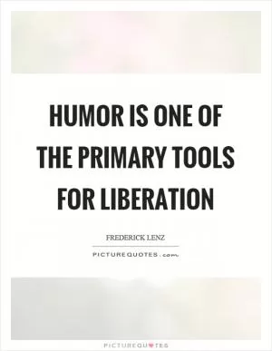 Humor is one of the primary tools for liberation Picture Quote #1