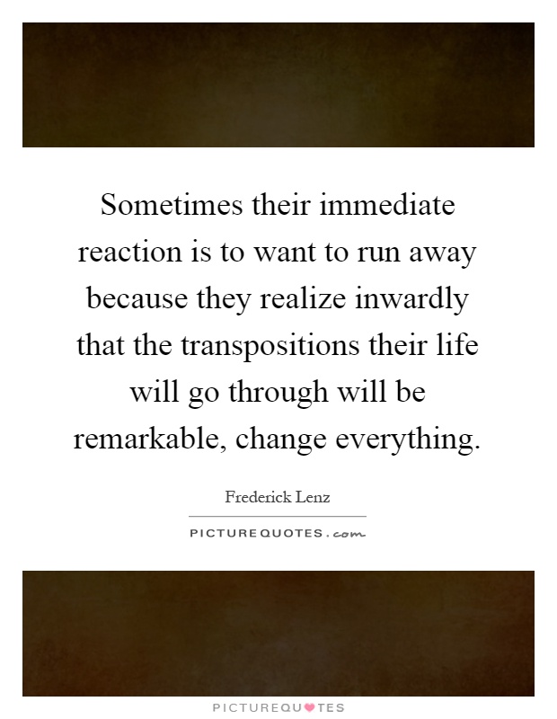 Sometimes their immediate reaction is to want to run away because they realize inwardly that the transpositions their life will go through will be remarkable, change everything Picture Quote #1