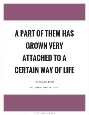 A part of them has grown very attached to a certain way of life Picture Quote #1