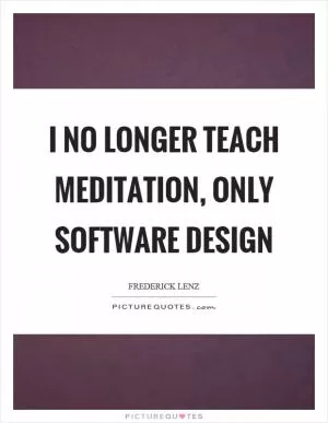 I no longer teach meditation, only software design Picture Quote #1