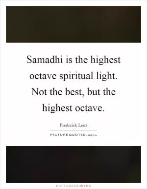Samadhi is the highest octave spiritual light. Not the best, but the highest octave Picture Quote #1