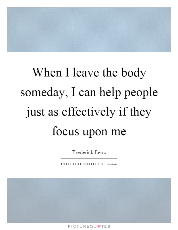 When I leave the body someday, I can help people just as effectively if they focus upon me Picture Quote #1