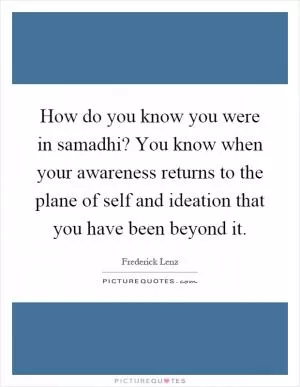 How do you know you were in samadhi? You know when your awareness returns to the plane of self and ideation that you have been beyond it Picture Quote #1