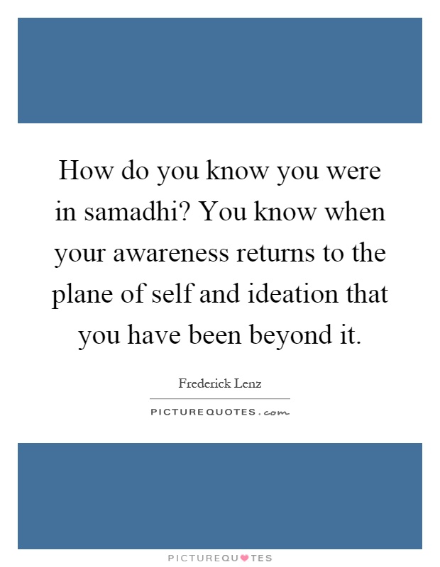 How do you know you were in samadhi? You know when your awareness returns to the plane of self and ideation that you have been beyond it Picture Quote #1