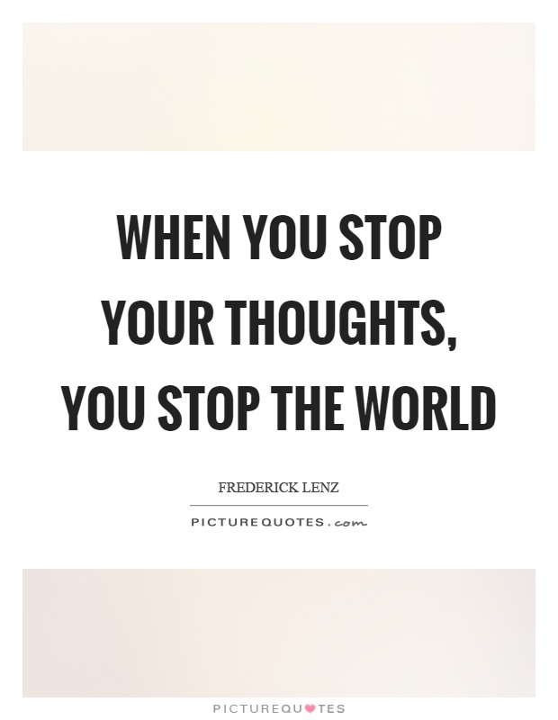 When you stop your thoughts, you stop the world Picture Quote #1