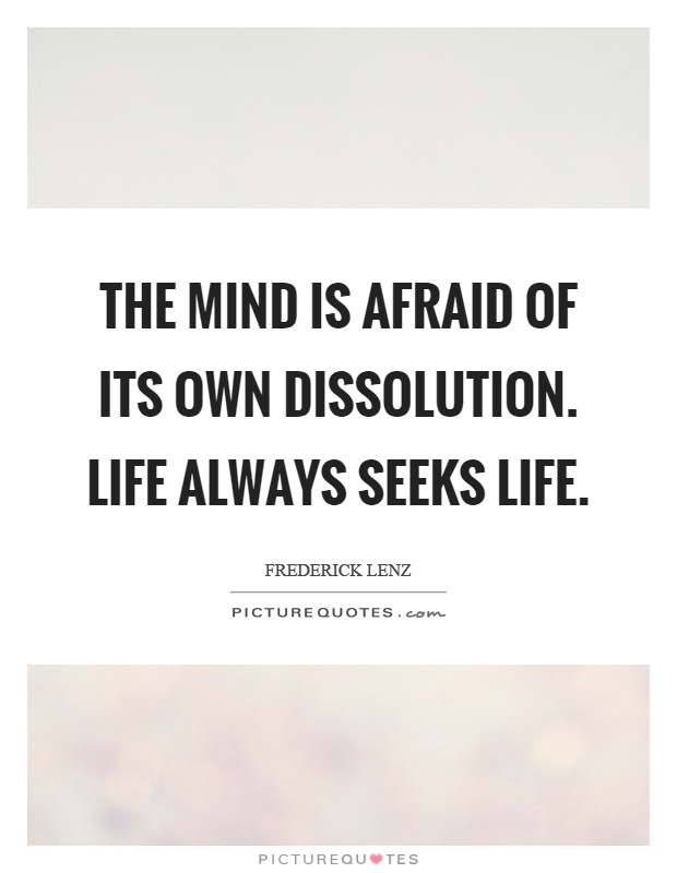 The mind is afraid of its own dissolution. Life always seeks life Picture Quote #1