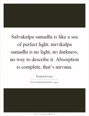 Salvakalpa samadhi is like a sea of perfect light; nirvikalpa samadhi is no light, no darkness, no way to describe it. Absorption is complete, that’s nirvana Picture Quote #1