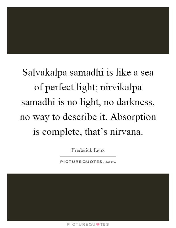 Salvakalpa samadhi is like a sea of perfect light; nirvikalpa samadhi is no light, no darkness, no way to describe it. Absorption is complete, that's nirvana Picture Quote #1