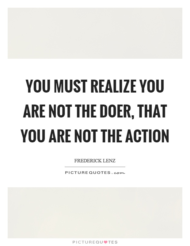 You must realize you are not the doer, that you are not the action Picture Quote #1