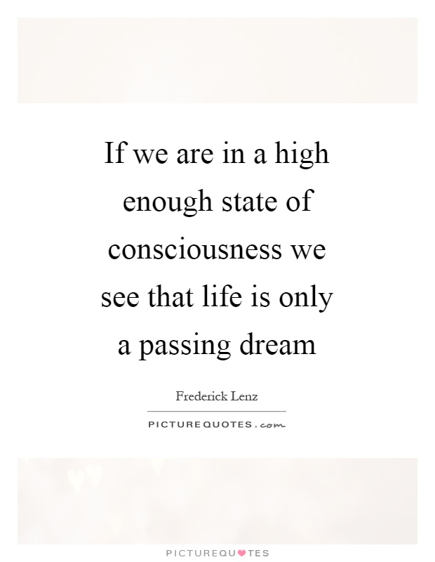 If we are in a high enough state of consciousness we see that life is only a passing dream Picture Quote #1