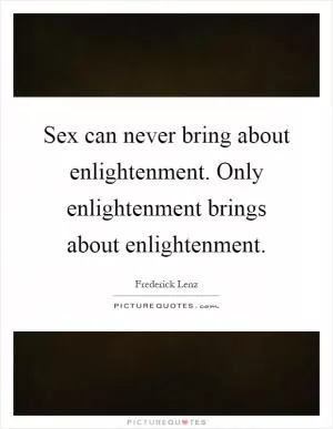 Sex can never bring about enlightenment. Only enlightenment brings about enlightenment Picture Quote #1