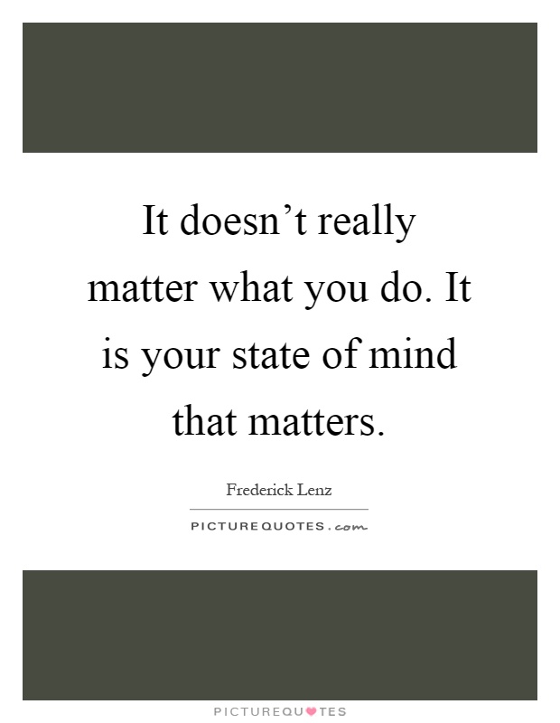 It doesn't really matter what you do. It is your state of mind that matters Picture Quote #1