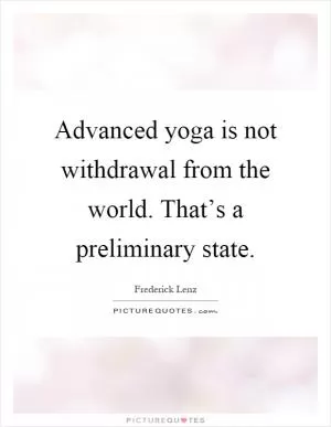 Advanced yoga is not withdrawal from the world. That’s a preliminary state Picture Quote #1