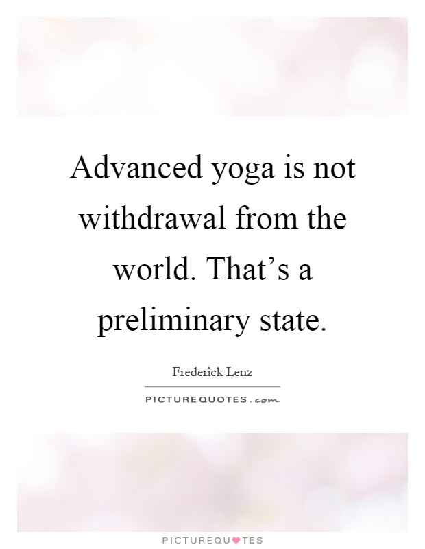 Advanced yoga is not withdrawal from the world. That's a preliminary state Picture Quote #1