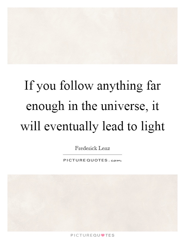 If you follow anything far enough in the universe, it will eventually lead to light Picture Quote #1