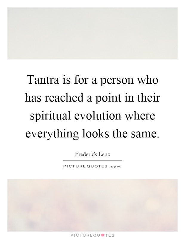 Tantra is for a person who has reached a point in their spiritual evolution where everything looks the same Picture Quote #1