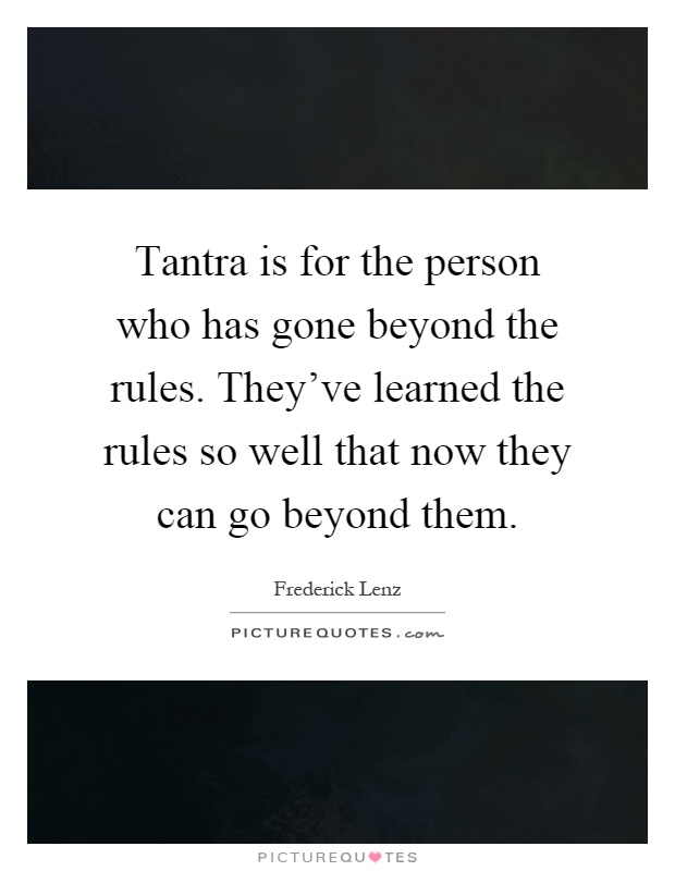 Tantra is for the person who has gone beyond the rules. They've learned the rules so well that now they can go beyond them Picture Quote #1