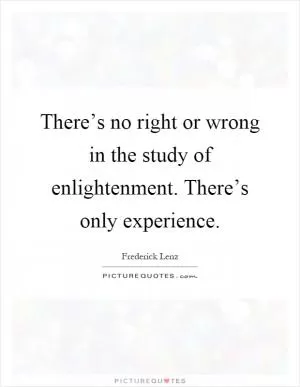There’s no right or wrong in the study of enlightenment. There’s only experience Picture Quote #1