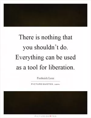 There is nothing that you shouldn’t do. Everything can be used as a tool for liberation Picture Quote #1