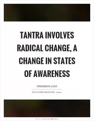 Tantra involves radical change, a change in states of awareness Picture Quote #1